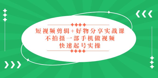 （5269期）短视频剪辑+好物分享实战课，无需拍摄一部手机做视频，快速起号实操！插图