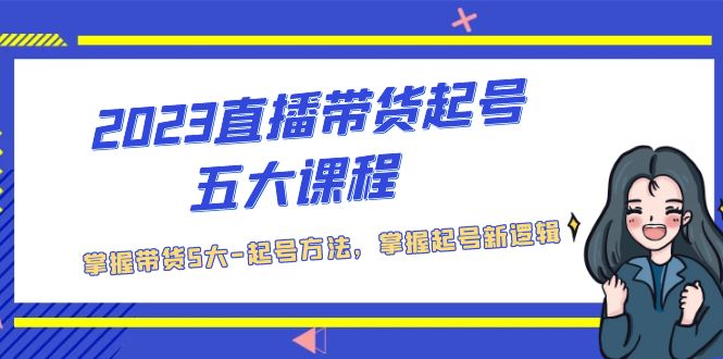 （5268期）2023直播带货起号五大课程，掌握带货5大-起号方法，掌握起新号逻辑插图