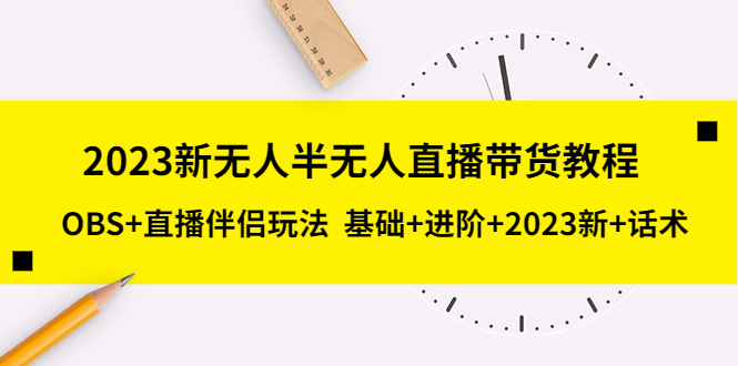 （5378期）2023新无人半无人直播带货教程 OBS+直播伴侣玩法  基础+进阶+2023新课+话术插图