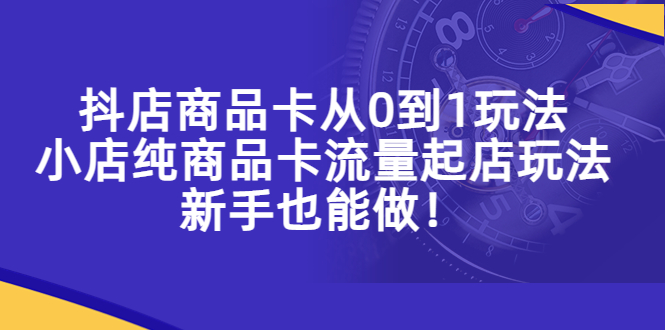 （5447期）抖店商品卡从0到1玩法，小店纯商品卡流量起店玩法，新手也能做！插图