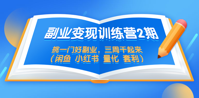 （5445期）副业变现训练营2期，挑一门好副业，三周干起来（闲鱼 小红书 量化 套利）插图