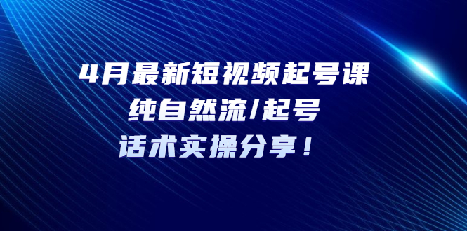 （5433期）4月最新短视频起号课：纯自然流/起号，话术实操分享！插图