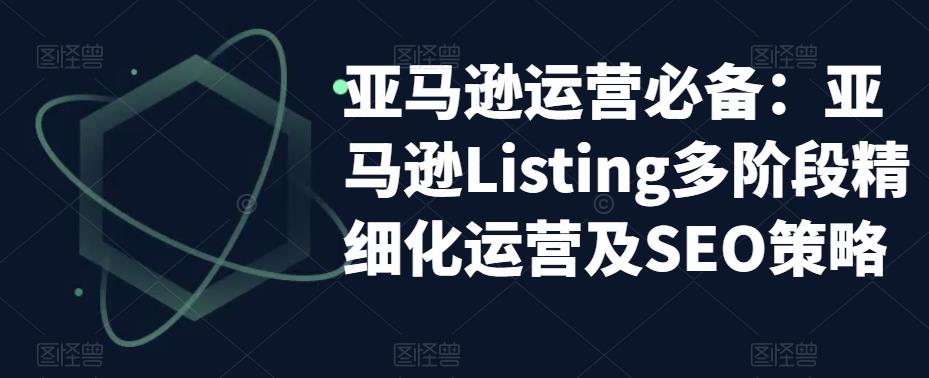 （5479期）亚马逊2023运营实操：亚马逊Listing多阶段/精细化运营及SEO策略插图