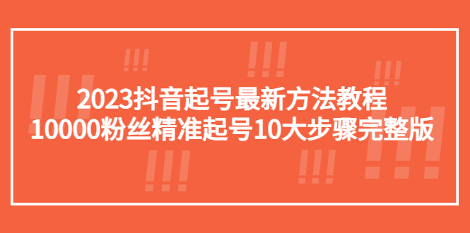 （5459期）2023抖音起号最新方法教程：10000粉丝精准起号10大步骤完整版插图