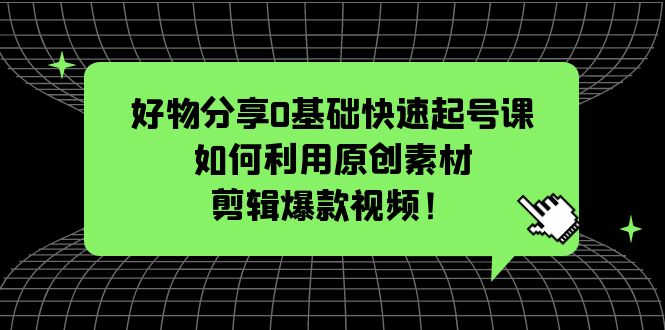 （5509期）好物分享0基础快速起号课：如何利用原创素材剪辑爆款视频！插图