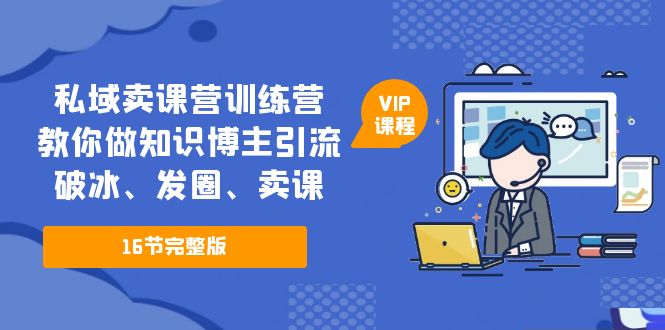 （5503期）私域卖课营训练营：教你做知识博主引流、破冰、发圈、卖课（16节课完整版）插图