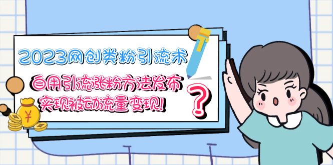 （5534期）2023网创类粉引流术，自用引流涨粉方法发布，实现被动流量变现！插图