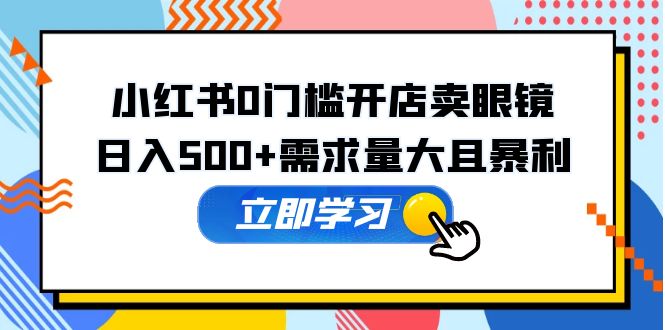 （5533期）小红书0门槛开店卖眼镜，日入500+需求量大且暴利，一部手机可操作插图