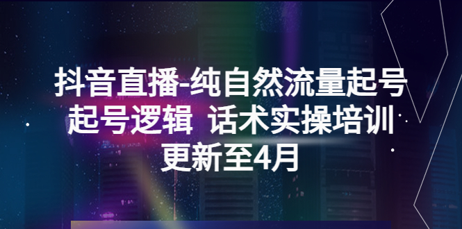 （5528期）抖音直播-纯自然流量起号，起号逻辑  话术实操培训（更新至4月）插图