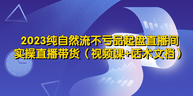 （5557期）2023纯自然流不亏品起盘直播间，实操直播带货（视频课+话术文档）插图