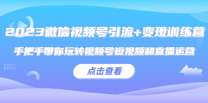 （5548期）2023微信视频号引流+变现训练营：手把手带你玩转视频号短视频和直播运营!插图