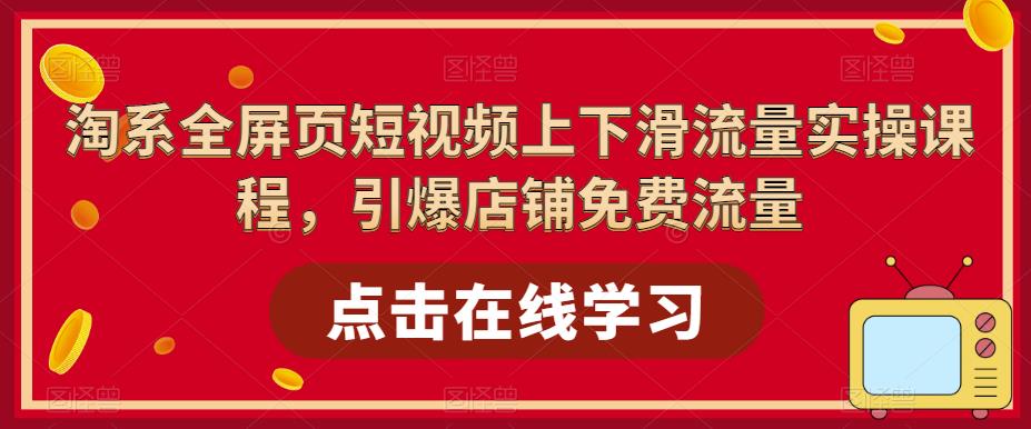 （5547期）淘系-全屏页短视频上下滑流量实操课程，引爆店铺免费流量（87节视频课）插图