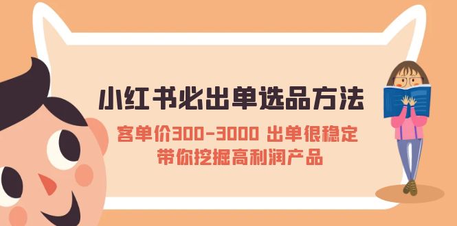 （5543期）小红书必出单选品方法：客单价300-3000 出单很稳定 带你挖掘高利润产品插图