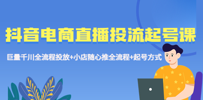 （5585期）抖音电商直播投流起号课程 巨量千川全流程投放+小店随心推全流程+起号方式插图