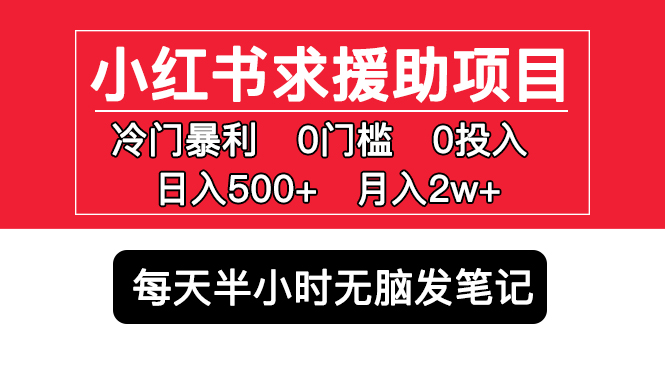 （5572期）小红书求援助项目，冷门但暴利 0门槛无脑发笔记 日入500+月入2w 可多号操作插图