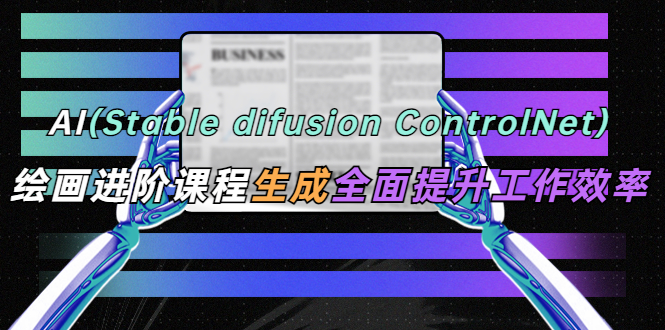 （5614期）AI（stable difusion ControlNet）绘画进阶课程 办公场景 全面提升工作效率插图