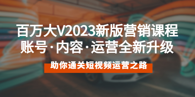 （5633期）百万大V2023新版营销课 账号·内容·运营全新升级 通关短视频运营之路插图