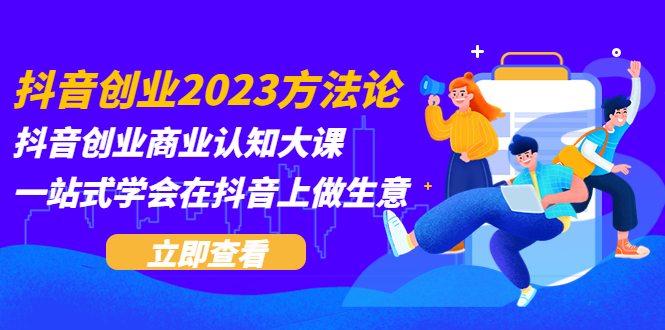 （5681期）抖音创业2023方法论：抖音创业商业认知大课，一站式学会在抖音上做生意插图