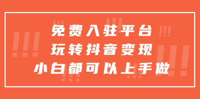 （5677期）免费入驻平台，玩转抖音变现，小白都可以上手做插图