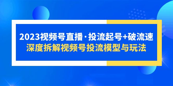 （5670期）2023视频号直播·投流起号+破流速，深度拆解视频号投流模型与玩法插图