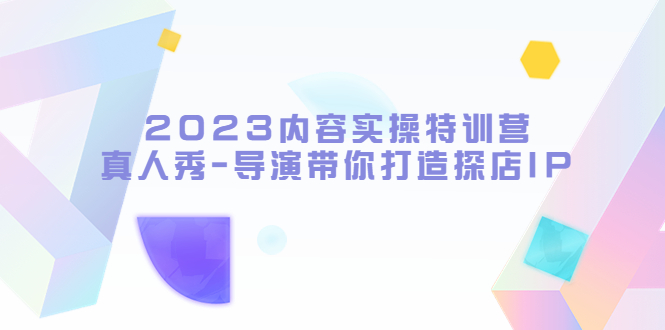 （5669期）2023内容实操特训营，真人秀-导演带你打造探店IP插图