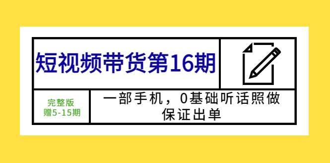 （5711期）短视频带货第16期：一部手机，0基础听话照做，保证出单 (完整版 赠5-15期)插图