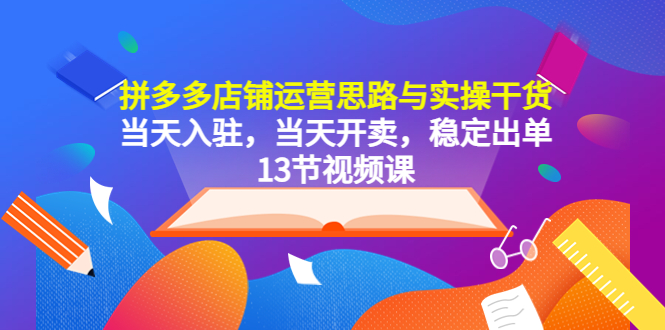 （5695期）拼多多店铺运营思路与实操干货，当天入驻，当天开卖，稳定出单（13节课）插图