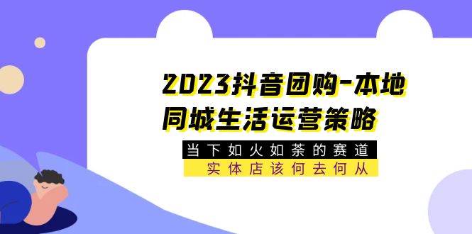 （5687期）2023抖音团购-本地同城生活运营策略 当下如火如荼的赛道·实体店该何去何从插图