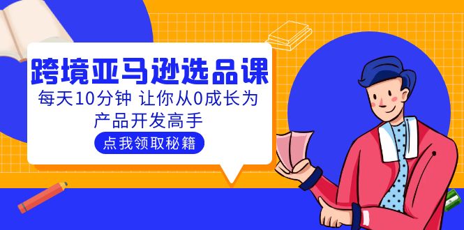 （5776期）聪明人都在学的跨境亚马逊选品课：每天10分钟 让你从0成长为产品开发高手插图