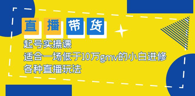 （5775期）2023直播带货起号实操课，适合一场低于·10万gmv的小白进修 各种直播玩法插图