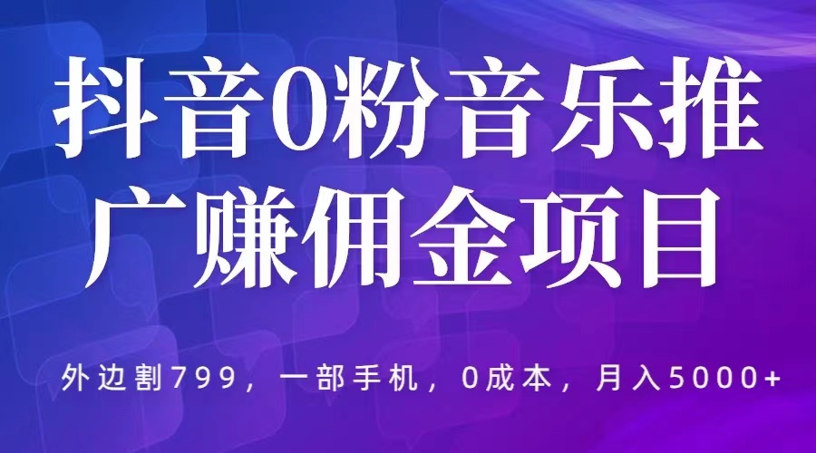 （5815期）抖音0粉音乐推广赚佣金项目，外边割799，一部手机0成本就可操作，月入5000+插图