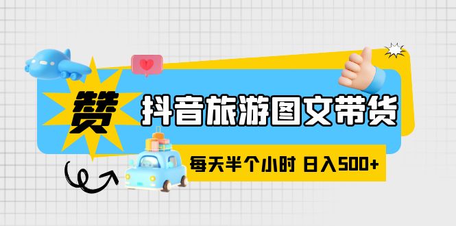 （6043期）抖音旅游图文带货，零门槛，操作简单，每天半个小时，日入500+插图