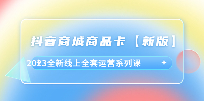 （6091期）抖音·商城商品卡【新版】，2023全新线上全套运营系列课插图