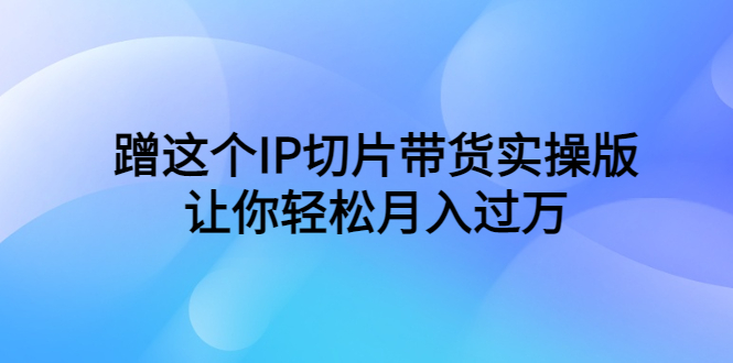 （6090期）蹭这个IP切片带货实操版，让你轻松月入过万（教程+素材）插图