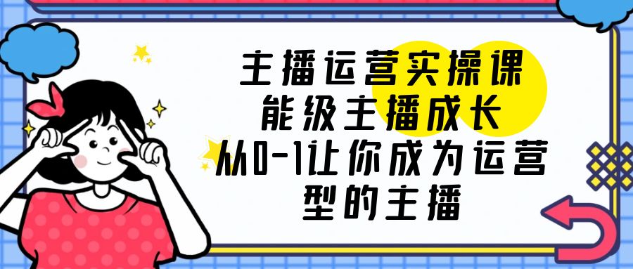 （6181期）主播运营实操课，能级-主播成长，从0-1让你成为运营型的主播插图