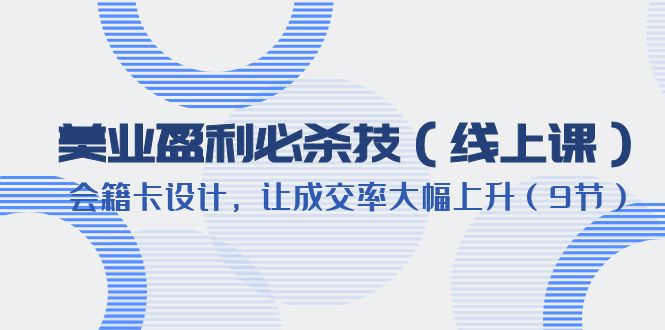 （6192期）美业盈利·必杀技（线上课）-会籍卡设计，让成交率大幅上升（9节）插图