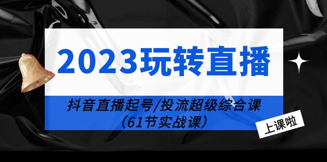 （6191期）2023玩转直播线上课：抖音直播起号-投流超级干货（61节实战课）插图