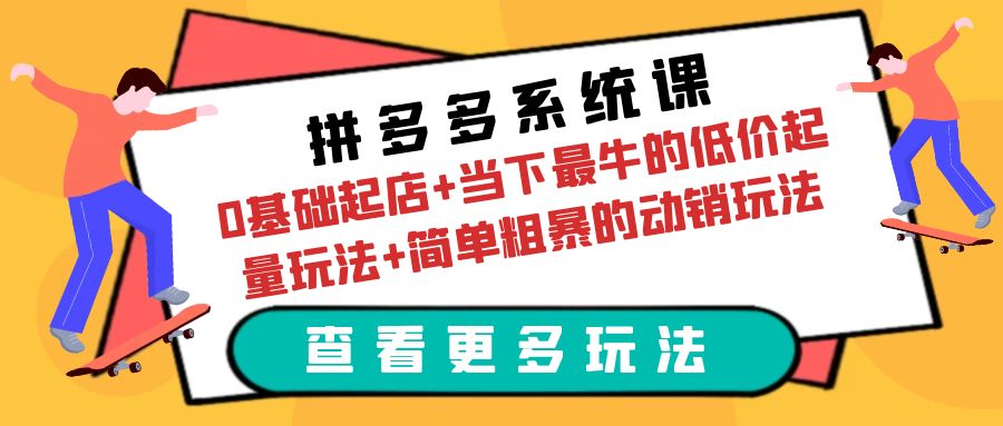 （6217期）拼多多系统课：0基础起店+当下最牛的低价起量玩法+简单粗暴的动销玩法插图