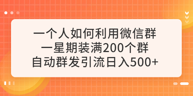 （6215期）一个人如何利用微信群自动群发引流，一星期装满200个群，日入500+插图