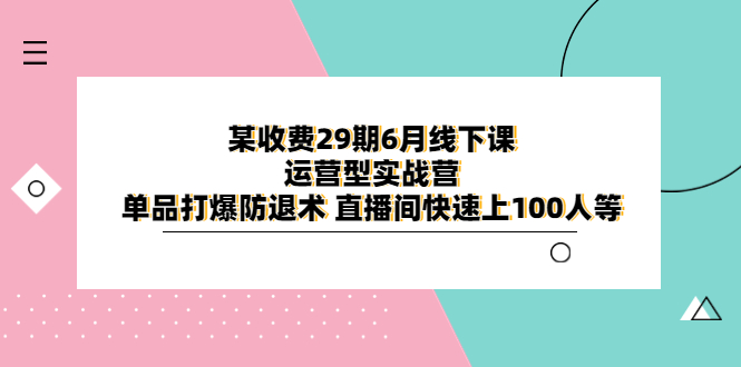 （6267期）某收费29期6月线下课-运营型实战营 单品打爆防退术 直播间快速上100人等插图