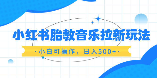 （6256期）小红书胎教音乐拉新玩法，小白可操作，日入500+（资料已打包）插图