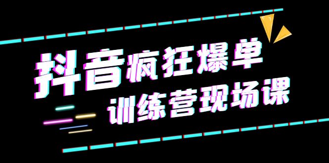 （6241期）抖音短视频疯狂-爆单训练营现场课（新）直播带货+实战案例插图