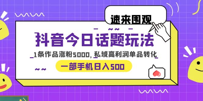 （6281期）抖音今日话题玩法，1条作品涨粉5000，私域高利润单品转化 一部手机日入500插图