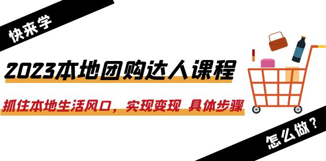 （6316期）2023本地团购达人课程：抓住本地生活风口，实现变现  具体步骤（22节课）插图