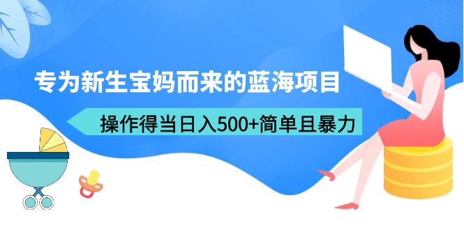 （6382期）专为新生宝妈而来的蓝海项目，操作得当日入500+简单且暴力（教程+工具）插图