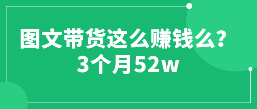 （6372期）图文带货这么赚钱么? 3个月52W 图文带货运营加强课插图