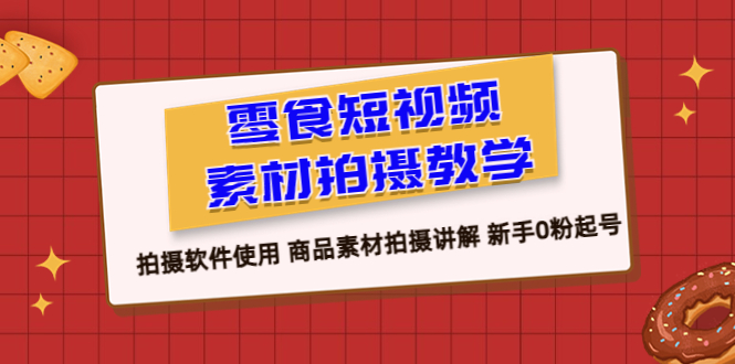 （6364期）零食 短视频素材拍摄教学，拍摄软件使用 商品素材拍摄讲解 新手0粉起号插图