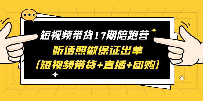 （6358期）短视频带货17期陪跑营 听话照做保证出单（短视频带货+直播+团购）赠1-16期插图