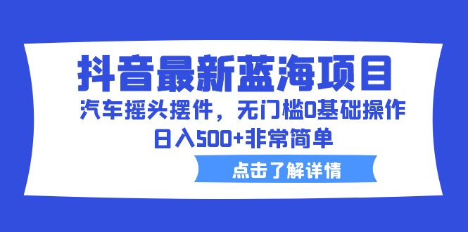 （6490期）抖音最新蓝海项目，汽车摇头摆件，无门槛0基础操作，日入500+非常简单插图