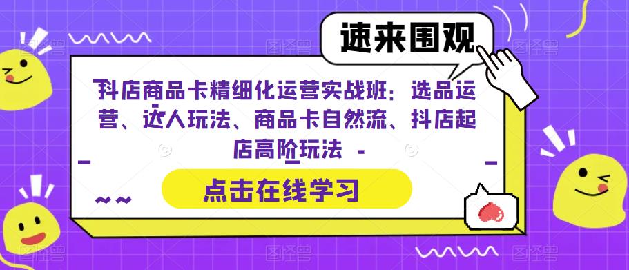 （6488期）抖店商品卡精细化运营实操班：选品运营、达人玩法、商品卡自然流、抖店起店插图